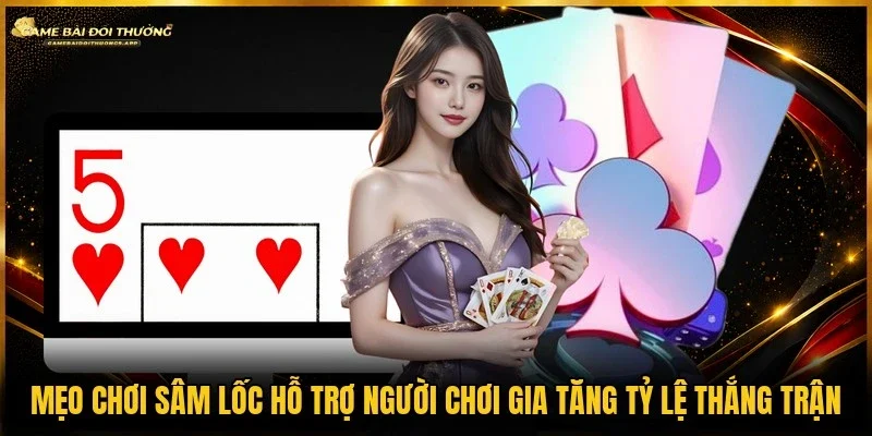 Áp dụng mẹo chơi sâm lốc mang lại 3 lợi ích tuyệt vời